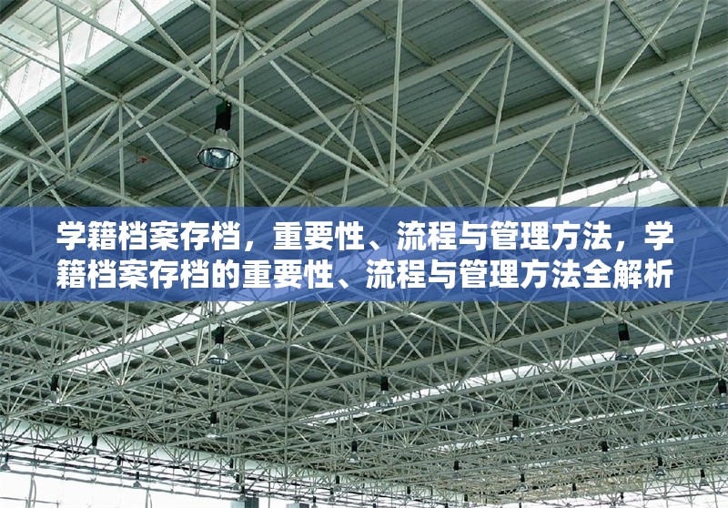 學(xué)籍檔案存檔，重要性、流程與管理方法，學(xué)籍檔案存檔的重要性、流程與管理方法全解析 行業(yè)新聞