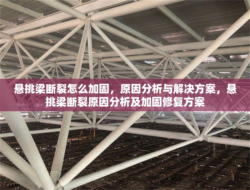 懸挑梁斷裂怎么加固，原因分析與解決方案，懸挑梁斷裂原因分析及加固修復(fù)方案
