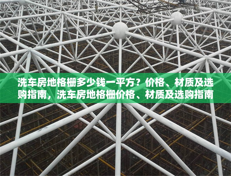 洗車房地格柵多少錢一平方？價格、材質(zhì)及選購指南，洗車房地格柵價格、材質(zhì)及選購指南