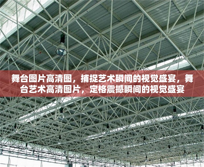 舞臺圖片高清圖，捕捉藝術(shù)瞬間的視覺盛宴，舞臺藝術(shù)高清圖片，定格震撼瞬間的視覺盛宴 行業(yè)新聞