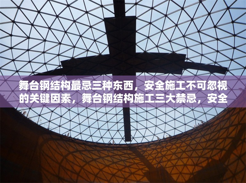 舞臺鋼結構最忌三種東西，安全施工不可忽視的關鍵因素，舞臺鋼結構施工三大禁忌，安全關鍵不可忽視