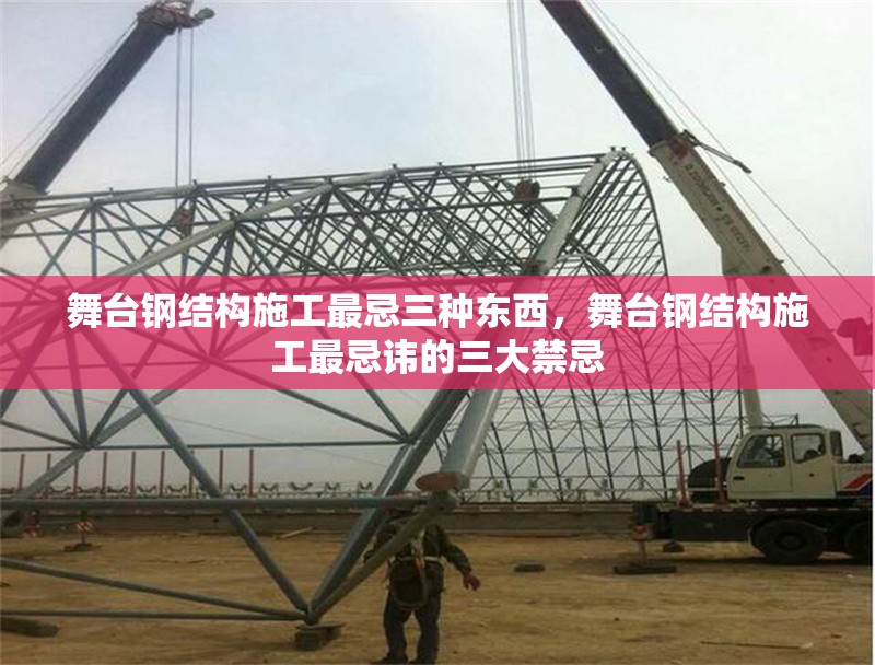 舞臺(tái)鋼結(jié)構(gòu)施工最忌三種東西，舞臺(tái)鋼結(jié)構(gòu)施工最忌諱的三大禁忌