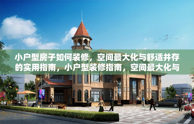小戶型房子如何裝修，空間最大化與舒適并存的實(shí)用指南，小戶型裝修指南，空間最大化與舒適并存的全攻略 行業(yè)新聞