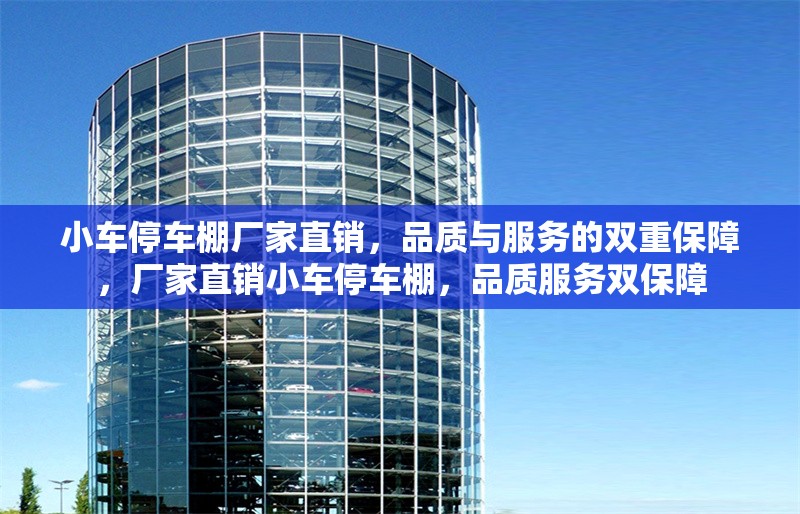 小車(chē)停車(chē)棚廠家直銷(xiāo)，品質(zhì)與服務(wù)的雙重保障，廠家直銷(xiāo)小車(chē)停車(chē)棚，品質(zhì)服務(wù)雙保障 行業(yè)新聞