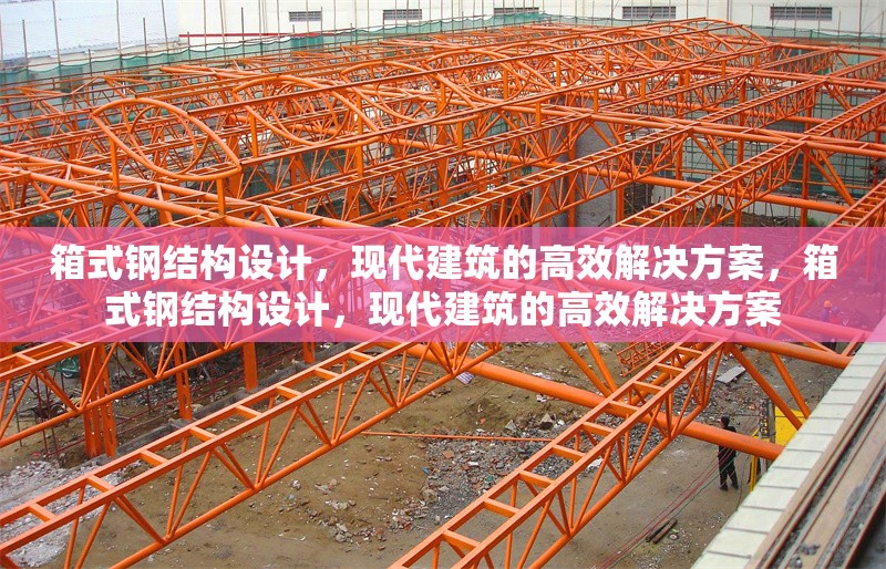 箱式鋼結(jié)構(gòu)設(shè)計，現(xiàn)代建筑的高效解決方案，箱式鋼結(jié)構(gòu)設(shè)計，現(xiàn)代建筑的高效解決方案