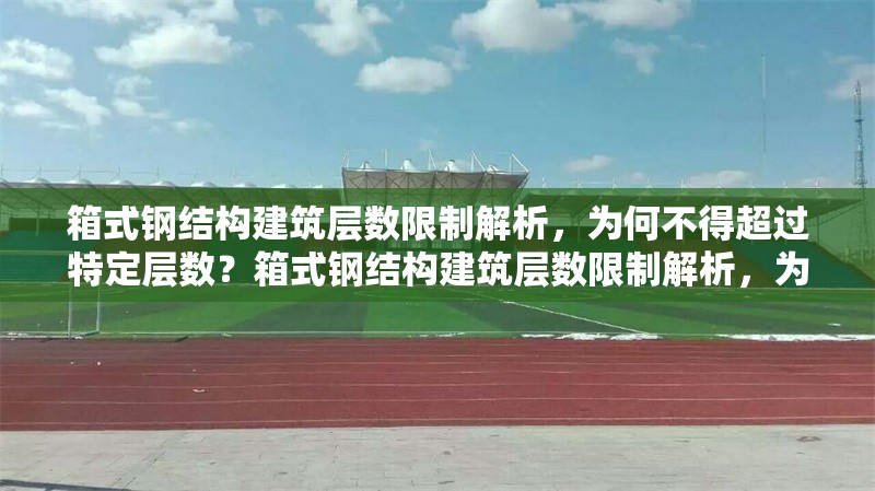 箱式鋼結(jié)構(gòu)建筑層數(shù)限制解析，為何不得超過特定層數(shù)？箱式鋼結(jié)構(gòu)建筑層數(shù)限制解析，為何不得超過特定層數(shù)？