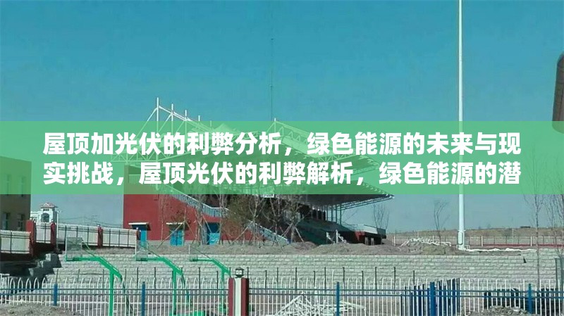 屋頂加光伏的利弊分析，綠色能源的未來與現(xiàn)實挑戰(zhàn)，屋頂光伏的利弊解析，綠色能源的潛力與挑戰(zhàn)