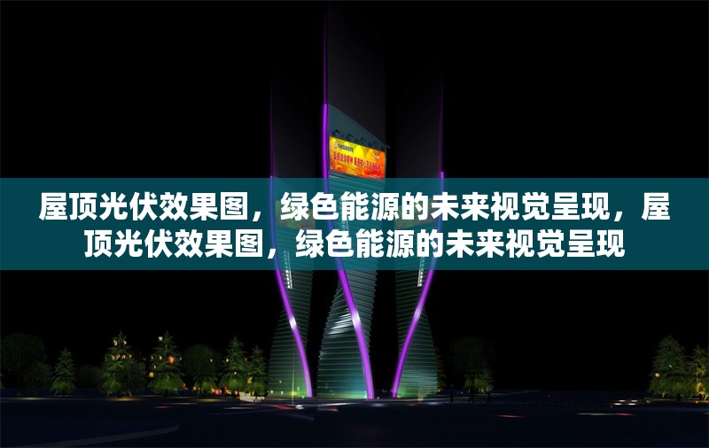屋頂光伏效果圖，綠色能源的未來視覺呈現(xiàn)，屋頂光伏效果圖，綠色能源的未來視覺呈現(xiàn) 行業(yè)新聞