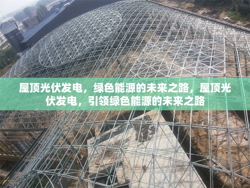 屋頂光伏發(fā)電，綠色能源的未來之路，屋頂光伏發(fā)電，引領(lǐng)綠色能源的未來之路