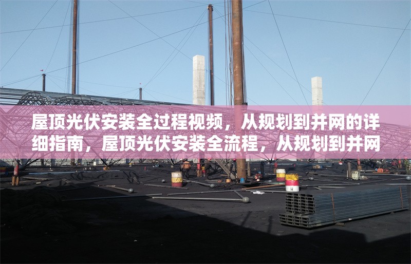 屋頂光伏安裝全過程視頻，從規(guī)劃到并網(wǎng)的詳細(xì)指南，屋頂光伏安裝全流程，從規(guī)劃到并網(wǎng)的完整視頻指南