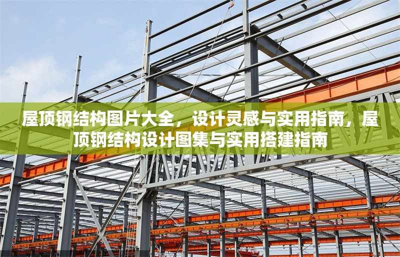 屋頂鋼結(jié)構(gòu)圖片大全，設(shè)計(jì)靈感與實(shí)用指南，屋頂鋼結(jié)構(gòu)設(shè)計(jì)圖集與實(shí)用搭建指南 行業(yè)新聞