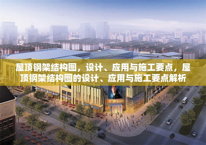 屋頂鋼架結(jié)構(gòu)圖，設(shè)計(jì)、應(yīng)用與施工要點(diǎn)，屋頂鋼架結(jié)構(gòu)圖的設(shè)計(jì)、應(yīng)用與施工要點(diǎn)解析