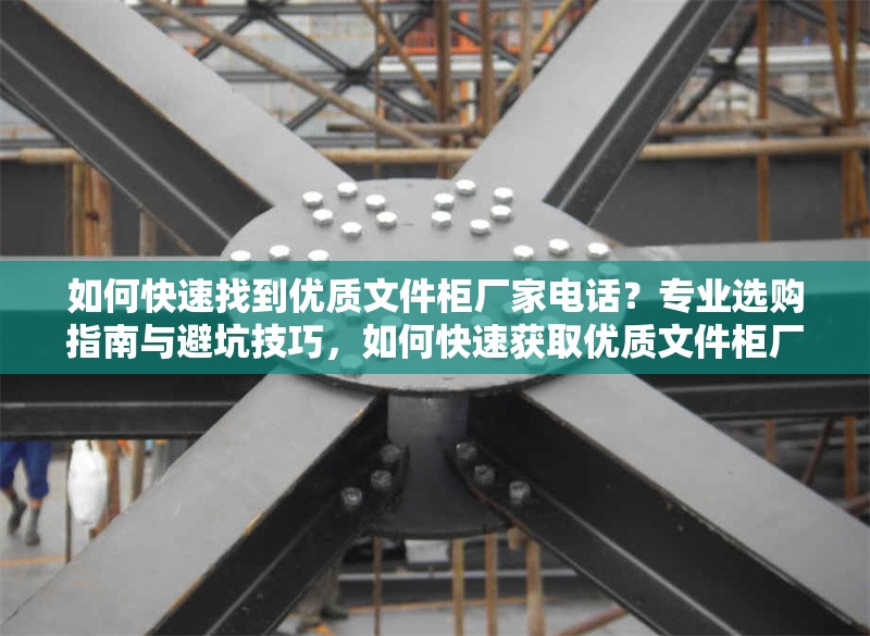 如何快速找到優(yōu)質(zhì)文件柜廠家電話？專業(yè)選購指南與避坑技巧，如何快速獲取優(yōu)質(zhì)文件柜廠家電話？專業(yè)選購與避坑全攻略