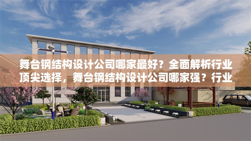 舞臺鋼結(jié)構(gòu)設(shè)計公司哪家最好？全面解析行業(yè)頂尖選擇，舞臺鋼結(jié)構(gòu)設(shè)計公司哪家強(qiáng)？行業(yè)頂尖選擇全解析
