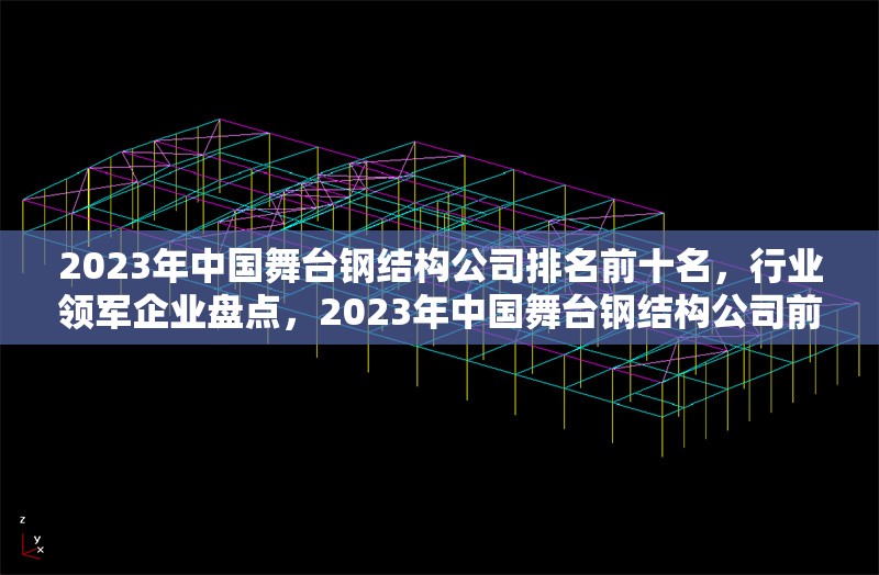 2023年中國舞臺鋼結(jié)構(gòu)公司排名前十名，行業(yè)領(lǐng)軍企業(yè)盤點，2023年中國舞臺鋼結(jié)構(gòu)公司前十強(qiáng)，行業(yè)領(lǐng)軍企業(yè)權(quán)威榜單