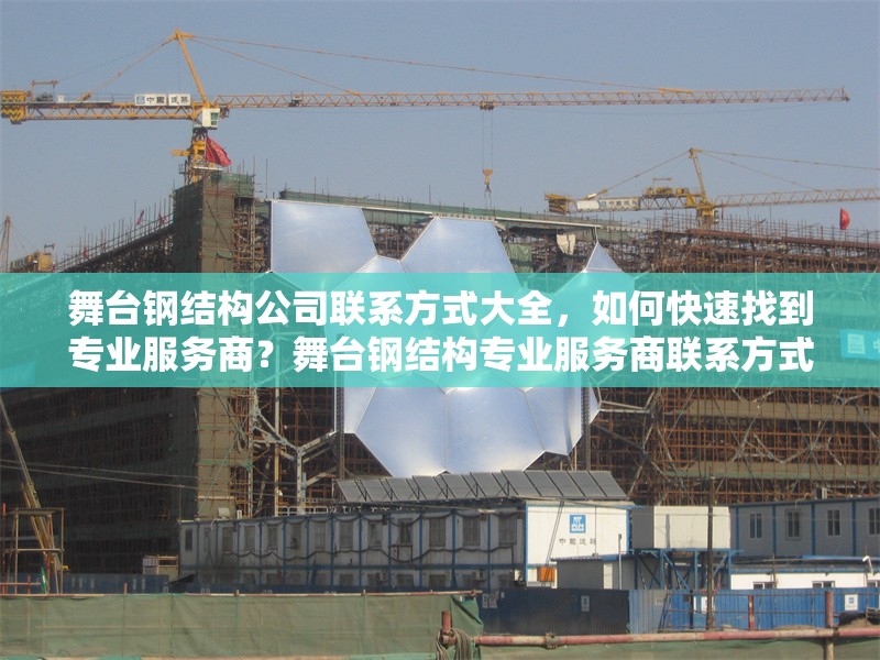 舞臺鋼結(jié)構(gòu)公司聯(lián)系方式大全，如何快速找到專業(yè)服務(wù)商？舞臺鋼結(jié)構(gòu)專業(yè)服務(wù)商聯(lián)系方式及高效尋找指南