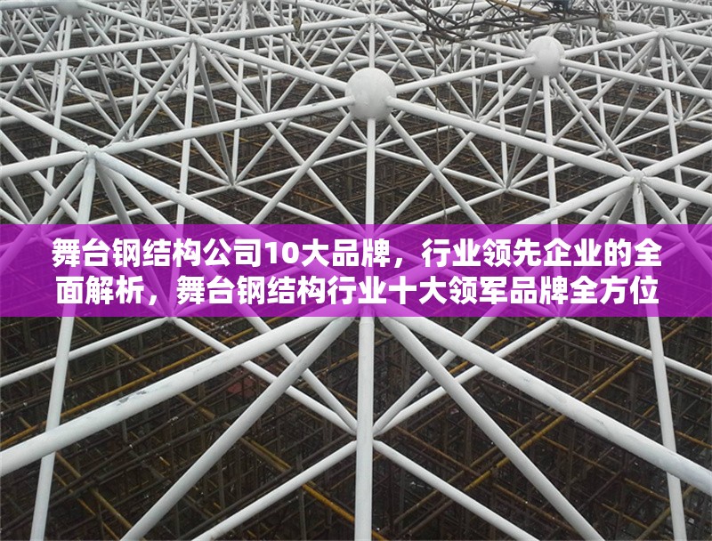 舞臺鋼結(jié)構(gòu)公司10大品牌，行業(yè)領(lǐng)先企業(yè)的全面解析，舞臺鋼結(jié)構(gòu)行業(yè)十大領(lǐng)軍品牌全方位解析