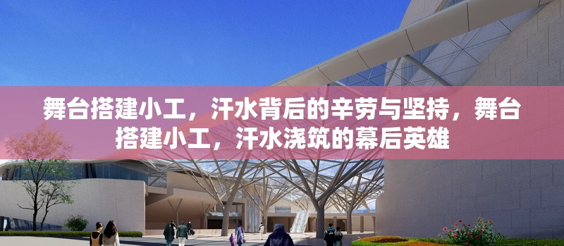 舞臺搭建小工，汗水背后的辛勞與堅(jiān)持，舞臺搭建小工，汗水澆筑的幕后英雄