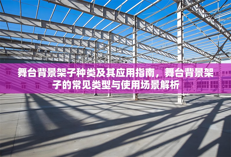 舞臺(tái)背景架子種類及其應(yīng)用指南，舞臺(tái)背景架子的常見類型與使用場(chǎng)景解析