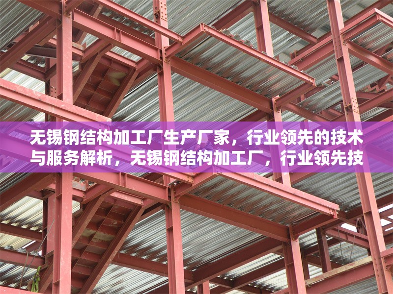 無錫鋼結(jié)構(gòu)加工廠生產(chǎn)廠家，行業(yè)領(lǐng)先的技術(shù)與服務(wù)解析，無錫鋼結(jié)構(gòu)加工廠，行業(yè)領(lǐng)先技術(shù)與優(yōu)質(zhì)服務(wù)深度解析