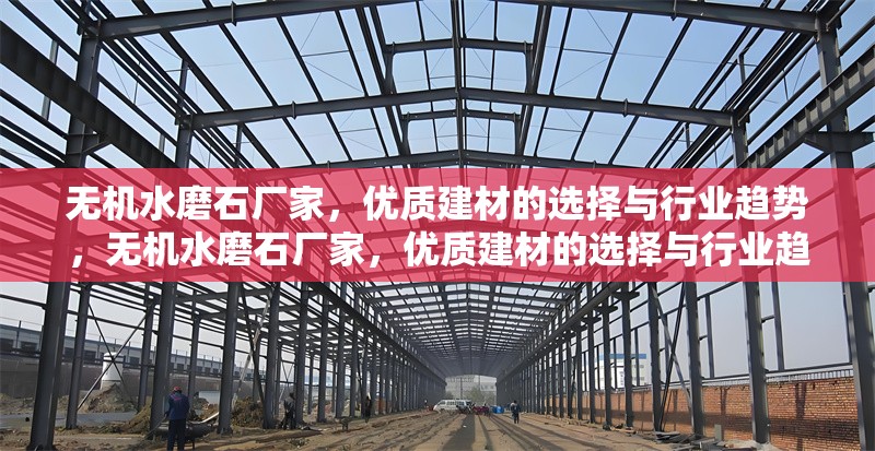 無機(jī)水磨石廠家，優(yōu)質(zhì)建材的選擇與行業(yè)趨勢(shì)，無機(jī)水磨石廠家，優(yōu)質(zhì)建材的選擇與行業(yè)趨勢(shì)解析