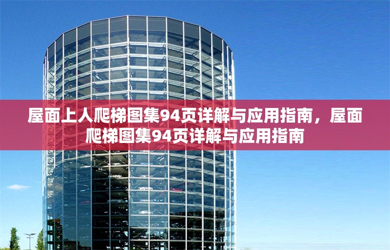 屋面上人爬梯圖集94頁詳解與應(yīng)用指南，屋面爬梯圖集94頁詳解與應(yīng)用指南
