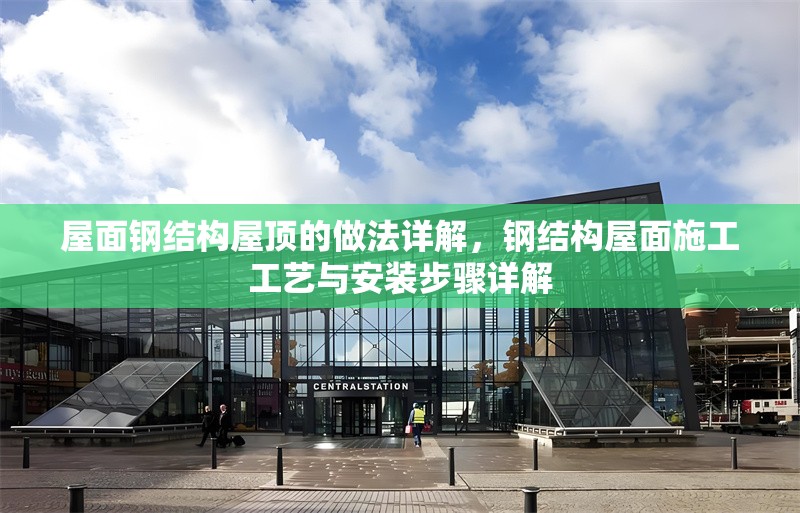 屋面鋼結(jié)構(gòu)屋頂?shù)淖龇ㄔ斀?，鋼結(jié)構(gòu)屋面施工工藝與安裝步驟詳解