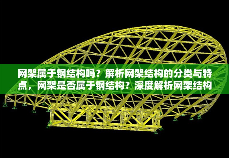 網(wǎng)架屬于鋼結構嗎？解析網(wǎng)架結構的分類與特點，網(wǎng)架是否屬于鋼結構？深度解析網(wǎng)架結構的分類與特性