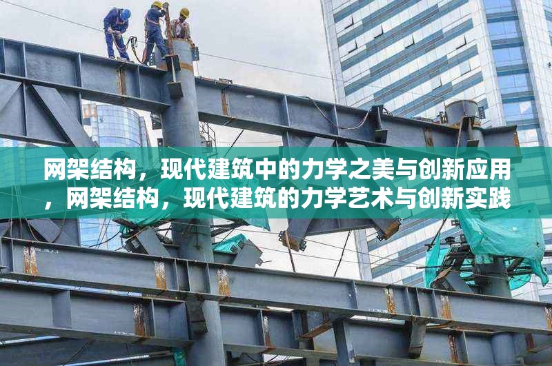 網架結構，現(xiàn)代建筑中的力學之美與創(chuàng)新應用，網架結構，現(xiàn)代建筑的力學藝術與創(chuàng)新實踐 行業(yè)新聞