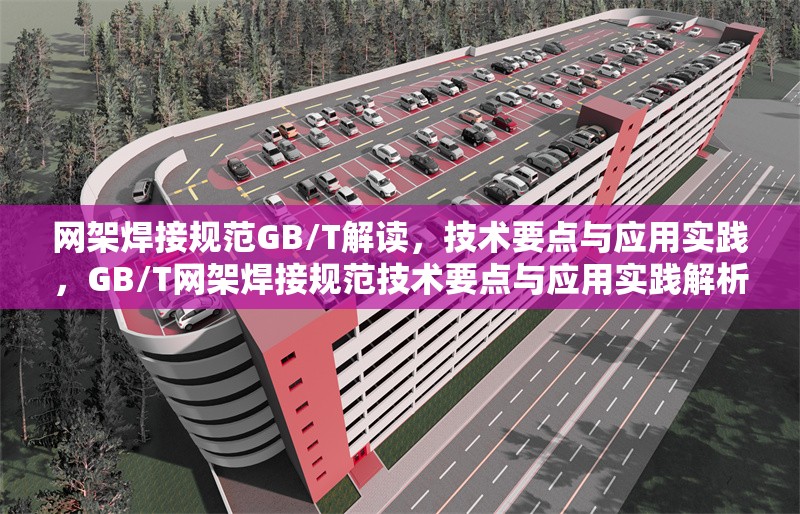 網(wǎng)架焊接規(guī)范GB/T解讀，技術(shù)要點(diǎn)與應(yīng)用實(shí)踐，GB/T網(wǎng)架焊接規(guī)范技術(shù)要點(diǎn)與應(yīng)用實(shí)踐解析 行業(yè)新聞