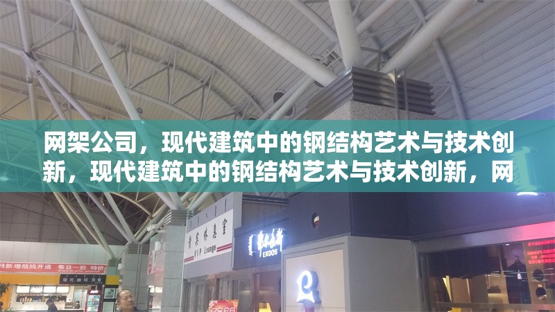 網(wǎng)架公司，現(xiàn)代建筑中的鋼結(jié)構(gòu)藝術(shù)與技術(shù)創(chuàng)新，現(xiàn)代建筑中的鋼結(jié)構(gòu)藝術(shù)與技術(shù)創(chuàng)新，網(wǎng)架公司的卓越貢獻(xiàn)
