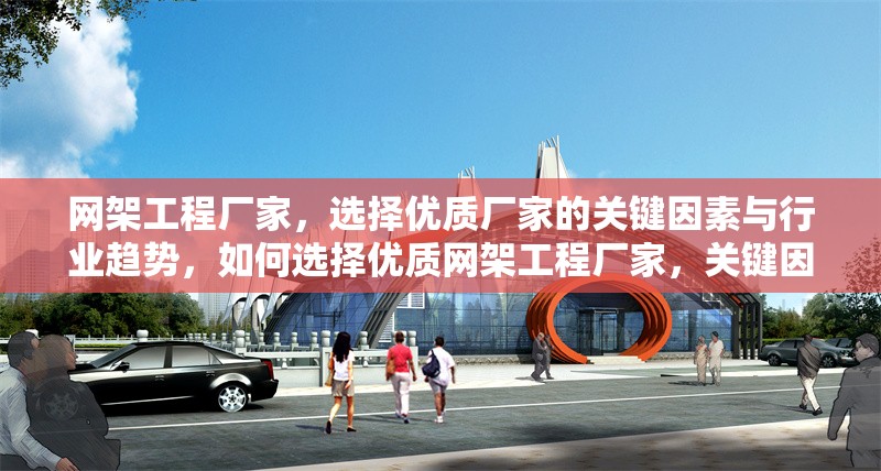 網(wǎng)架工程廠家，選擇優(yōu)質(zhì)廠家的關(guān)鍵因素與行業(yè)趨勢(shì)，如何選擇優(yōu)質(zhì)網(wǎng)架工程廠家，關(guān)鍵因素與行業(yè)趨勢(shì)解析