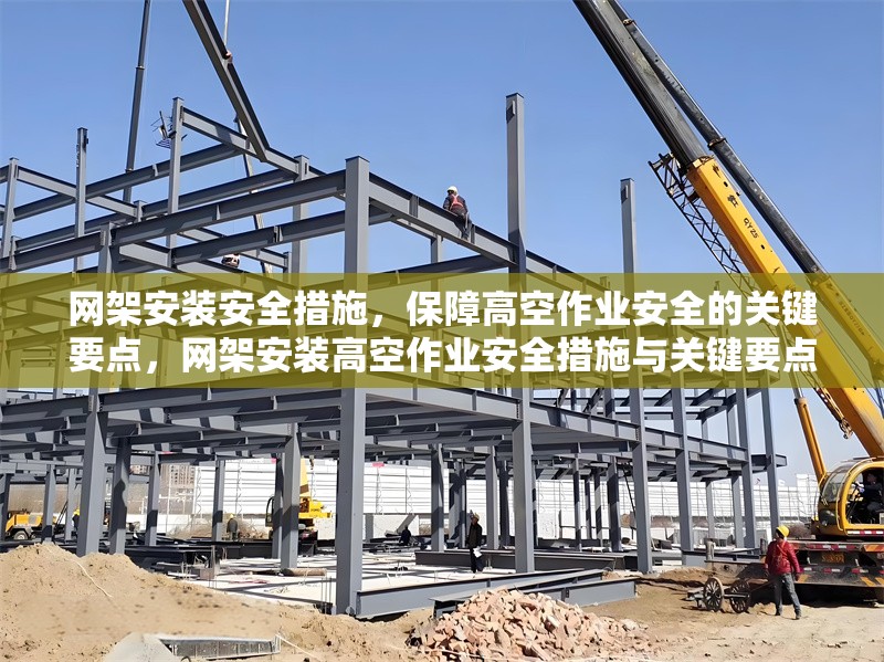 網(wǎng)架安裝安全措施，保障高空作業(yè)安全的關(guān)鍵要點(diǎn)，網(wǎng)架安裝高空作業(yè)安全措施與關(guān)鍵要點(diǎn)解析 行業(yè)新聞