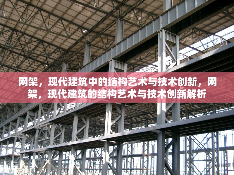 網(wǎng)架，現(xiàn)代建筑中的結(jié)構(gòu)藝術(shù)與技術(shù)創(chuàng)新，網(wǎng)架，現(xiàn)代建筑的結(jié)構(gòu)藝術(shù)與技術(shù)創(chuàng)新解析