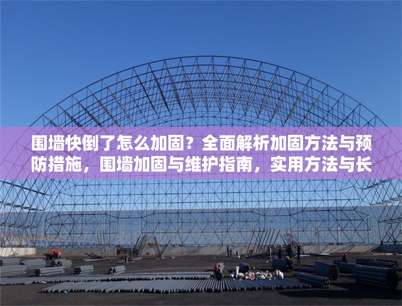 圍墻快倒了怎么加固？全面解析加固方法與預(yù)防措施，圍墻加固與維護(hù)指南，實(shí)用方法與長(zhǎng)期預(yù)防策略