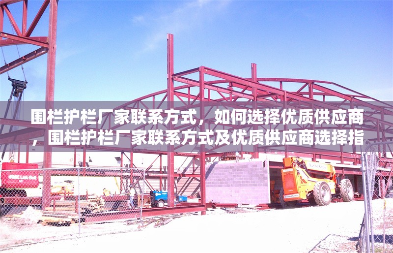 圍欄護欄廠家聯系方式，如何選擇優(yōu)質供應商，圍欄護欄廠家聯系方式及優(yōu)質供應商選擇指南 行業(yè)新聞