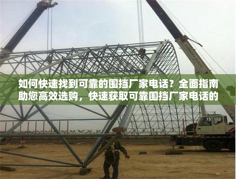 如何快速找到可靠的圍擋廠家電話？全面指南助您高效選購(gòu)，快速獲取可靠圍擋廠家電話的實(shí)用選購(gòu)指南