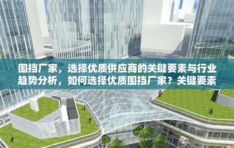 圍擋廠家，選擇優(yōu)質(zhì)供應(yīng)商的關(guān)鍵要素與行業(yè)趨勢分析，如何選擇優(yōu)質(zhì)圍擋廠家？關(guān)鍵要素與行業(yè)趨勢解析