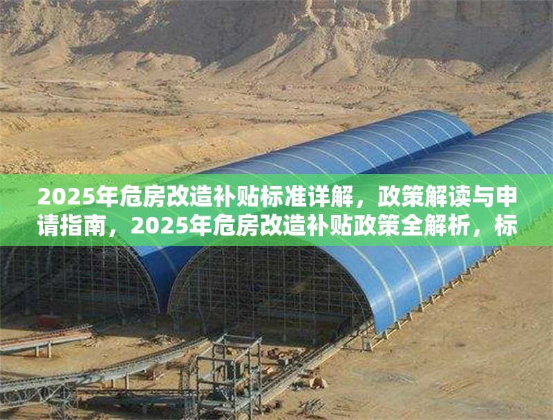 2025年危房改造補(bǔ)貼標(biāo)準(zhǔn)詳解，政策解讀與申請指南，2025年危房改造補(bǔ)貼政策全解析，標(biāo)準(zhǔn)、申請流程與注意事項(xiàng) 行業(yè)新聞