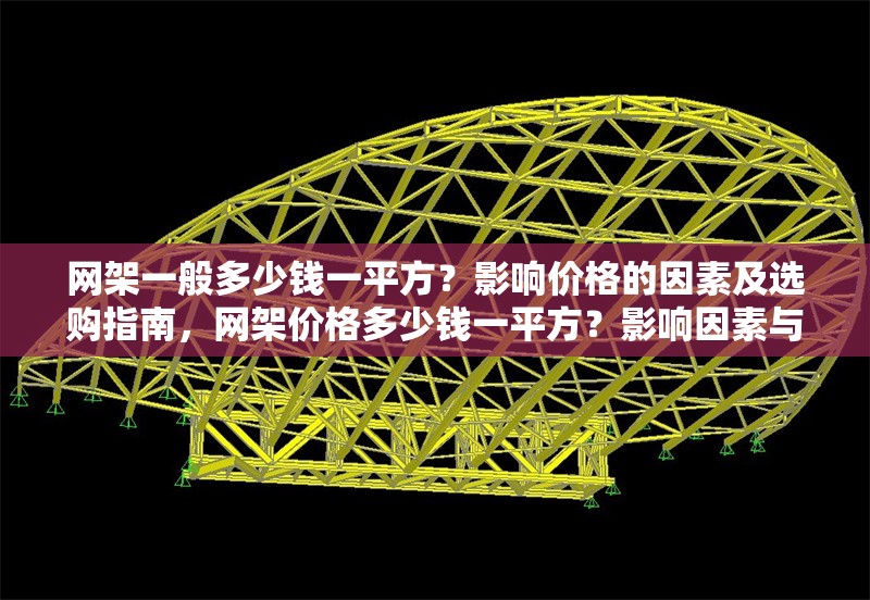 網(wǎng)架一般多少錢(qián)一平方？影響價(jià)格的因素及選購(gòu)指南，網(wǎng)架價(jià)格多少錢(qián)一平方？影響因素與選購(gòu)指南全解析
