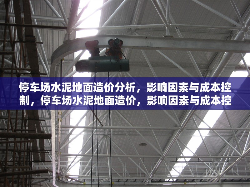 停車場(chǎng)水泥地面造價(jià)分析，影響因素與成本控制，停車場(chǎng)水泥地面造價(jià)，影響因素與成本控制策略