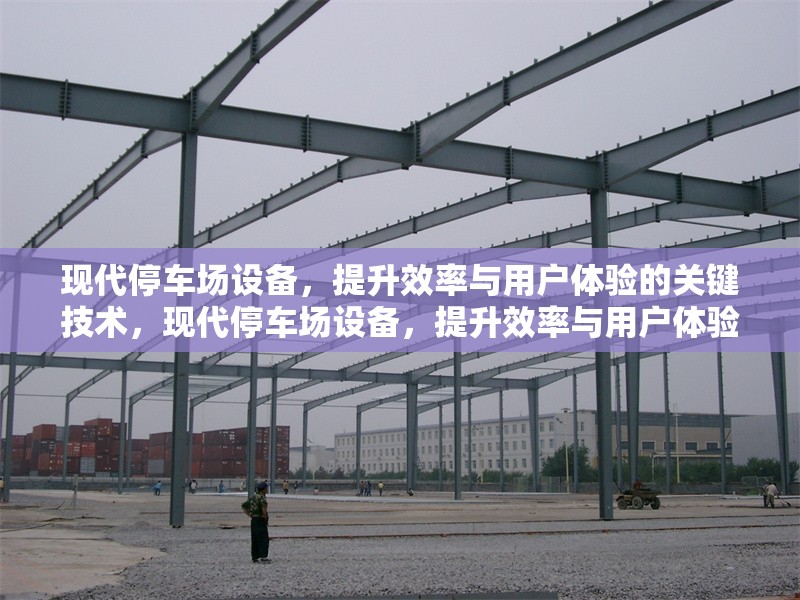現(xiàn)代停車場(chǎng)設(shè)備，提升效率與用戶體驗(yàn)的關(guān)鍵技術(shù)，現(xiàn)代停車場(chǎng)設(shè)備，提升效率與用戶體驗(yàn)的核心技術(shù)解析
