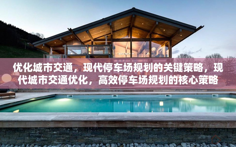 優(yōu)化城市交通，現(xiàn)代停車(chē)場(chǎng)規(guī)劃的關(guān)鍵策略，現(xiàn)代城市交通優(yōu)化，高效停車(chē)場(chǎng)規(guī)劃的核心策略