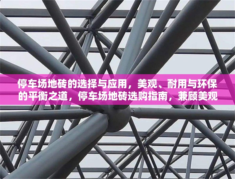 停車場(chǎng)地磚的選擇與應(yīng)用，美觀、耐用與環(huán)保的平衡之道，停車場(chǎng)地磚選購(gòu)指南，兼顧美觀、耐用與環(huán)保的三大要素 行業(yè)新聞