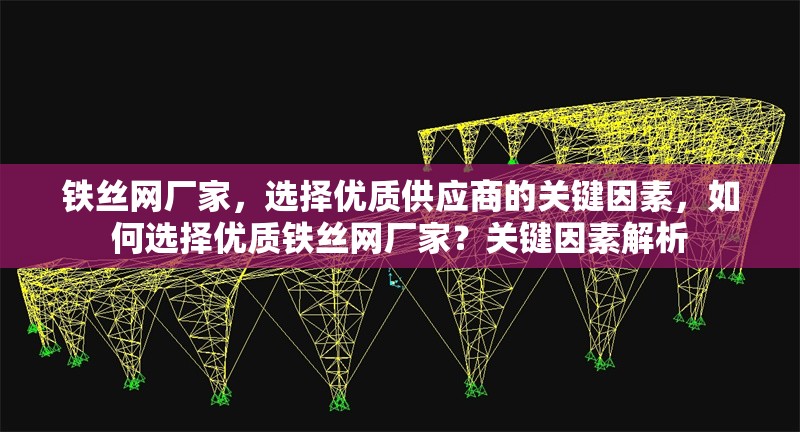 鐵絲網(wǎng)廠家，選擇優(yōu)質(zhì)供應(yīng)商的關(guān)鍵因素，如何選擇優(yōu)質(zhì)鐵絲網(wǎng)廠家？關(guān)鍵因素解析