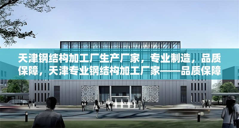 天津鋼結構加工廠生產廠家，專業(yè)制造，品質保障，天津專業(yè)鋼結構加工廠家——品質保障，實力制造