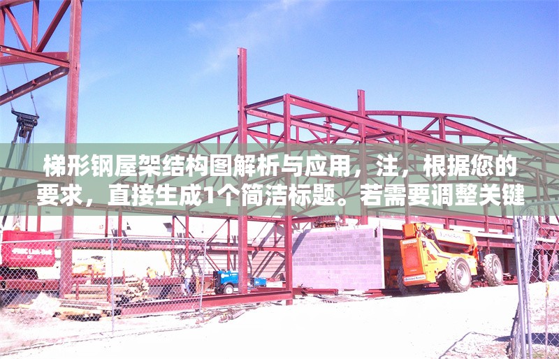 梯形鋼屋架結(jié)構(gòu)圖解析與應(yīng)用，注，根據(jù)您的要求，直接生成1個簡潔標(biāo)題。若需要調(diào)整關(guān)鍵詞（如增加設(shè)計要點施工技術(shù)等細節(jié)），可補充說明具體方向。