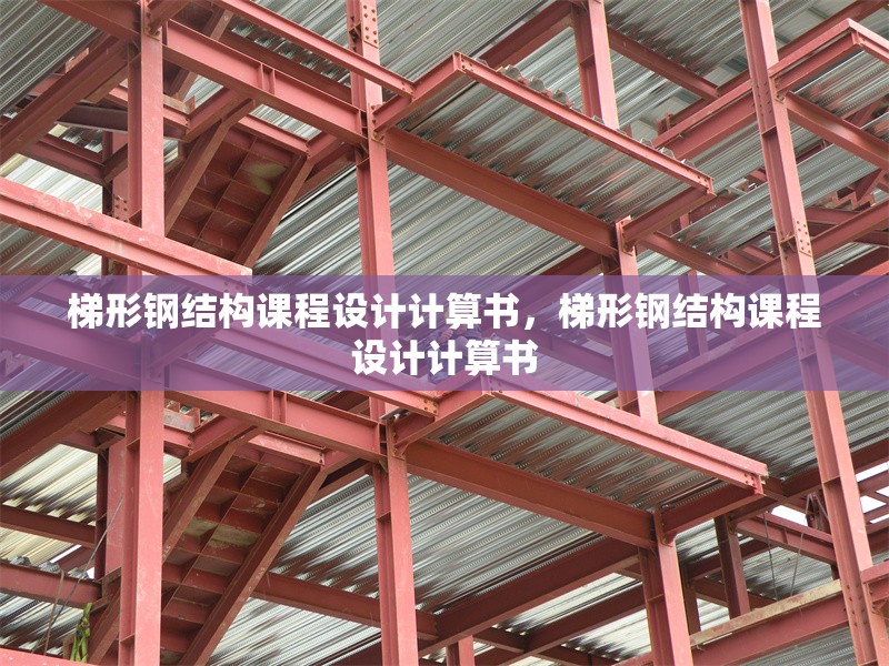 梯形鋼結(jié)構(gòu)課程設(shè)計(jì)計(jì)算書，梯形鋼結(jié)構(gòu)課程設(shè)計(jì)計(jì)算書