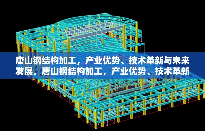 唐山鋼結(jié)構(gòu)加工，產(chǎn)業(yè)優(yōu)勢、技術(shù)革新與未來發(fā)展，唐山鋼結(jié)構(gòu)加工，產(chǎn)業(yè)優(yōu)勢、技術(shù)革新與未來發(fā)展趨勢