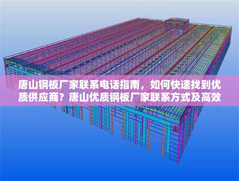 唐山鋼板廠家聯(lián)系電話指南，如何快速找到優(yōu)質(zhì)供應(yīng)商？唐山優(yōu)質(zhì)鋼板廠家聯(lián)系方式及高效采購指南